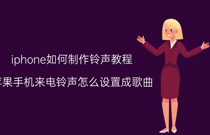 iphone如何制作铃声教程 苹果手机来电铃声怎么设置成歌曲？